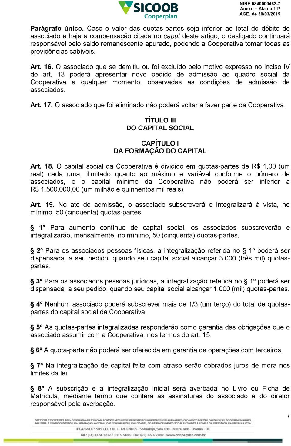 podendo a Cooperativa tomar todas as providências cabíveis. Art. 16. O associado que se demitiu ou foi excluído pelo motivo expresso no inciso IV do art.