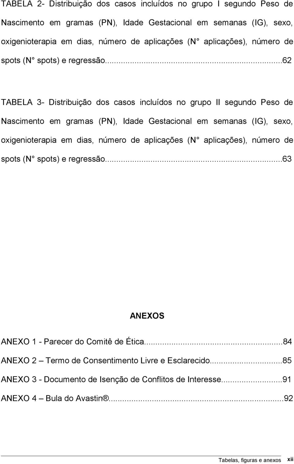 ..62 TABELA 3- Distribuição dos casos incluídos no grupo II segundo Peso de Nascimento em gramas (PN), Idade Gestacional em semanas (IG), sexo, oxigenioterapia em dias, número de .