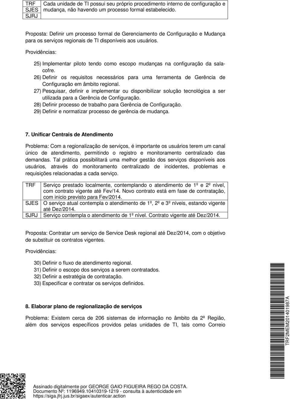 25) Implementar piloto tendo como escopo mudanças na configuração da salacofre. 26) Definir os requisitos necessários para uma ferramenta de Gerência de Configuração em âmbito regional.