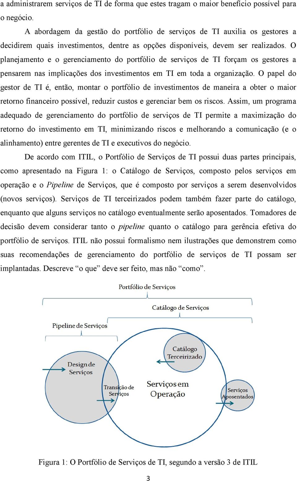 O planejamento e o gerenciamento do portfólio de serviços de TI forçam os gestores a pensarem nas implicações dos investimentos em TI em toda a organização.