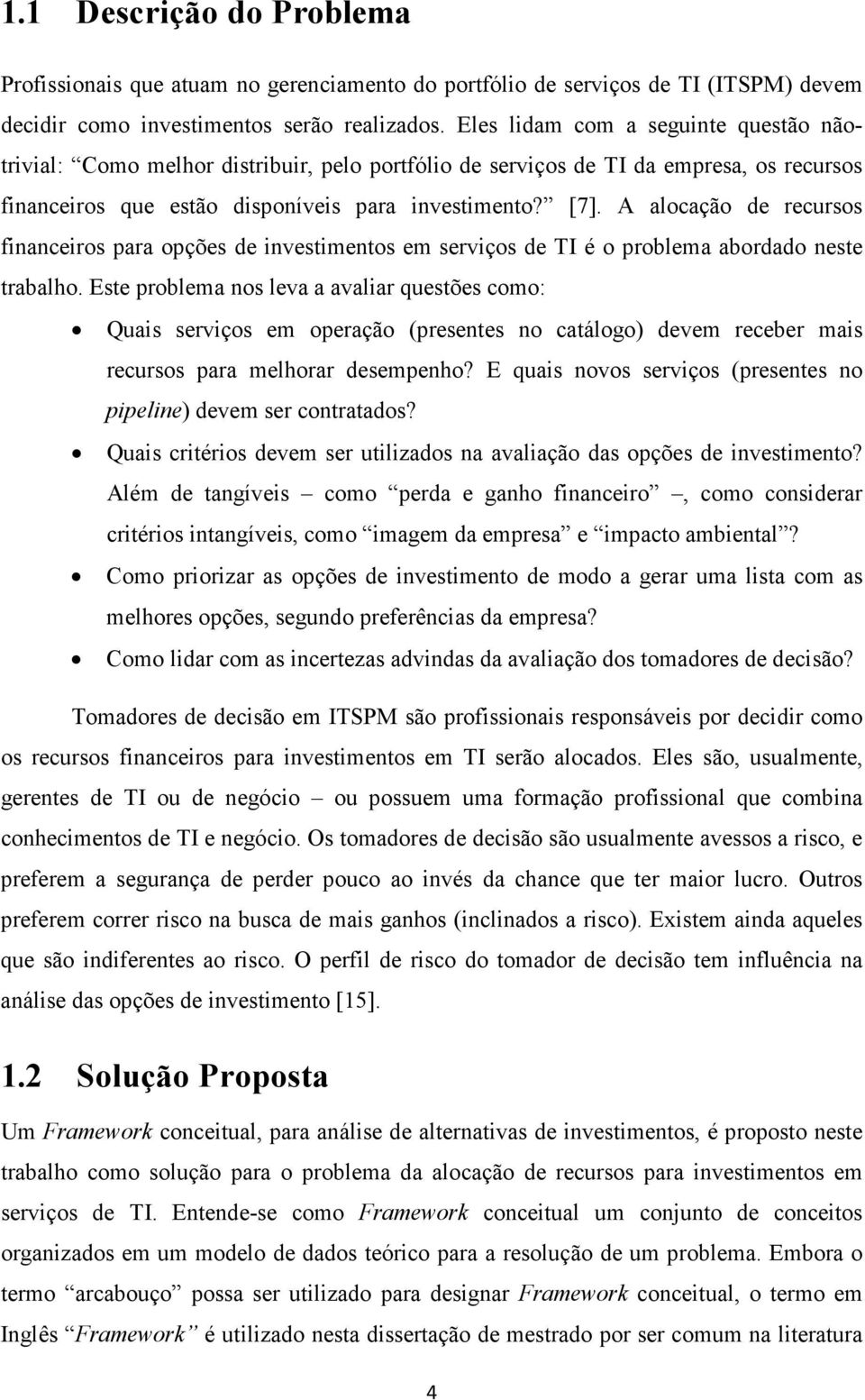 A alocação de recursos financeiros para opções de investimentos em serviços de TI é o problema abordado neste trabalho.