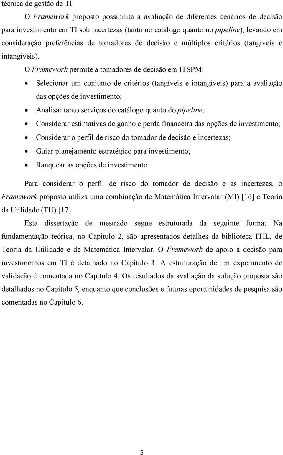 tomadores de decisão e múltiplos critérios (tangíveis e intangíveis).