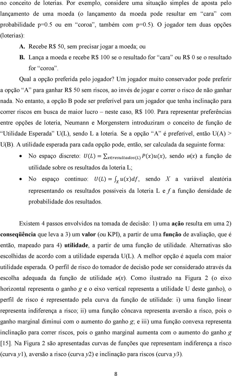 Lança a moeda e recebe R$ 100 se o resultado for cara ou R$ 0 se o resultado for coroa. Qual a opção preferida pelo jogador?