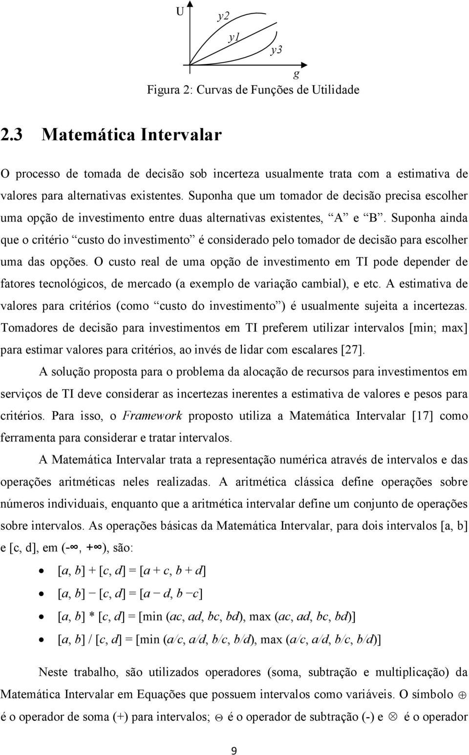 Suponha ainda que o critério custo do investimento é considerado pelo tomador de decisão para escolher uma das opções.