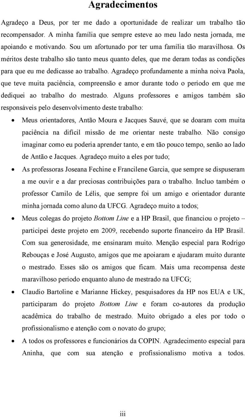 Agradeço profundamente a minha noiva Paola, que teve muita paciência, compreensão e amor durante todo o período em que me dediquei ao trabalho do mestrado.