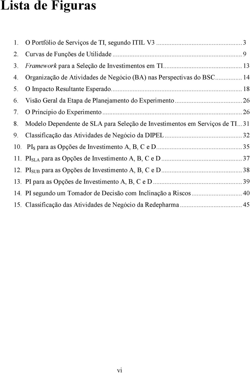 O Princípio do Experimento... 26 8. Modelo Dependente de SLA para Seleção de Investimentos em Serviços de TI... 31 9. Classificação das Atividades de Negócio da DIPEL... 32 10.