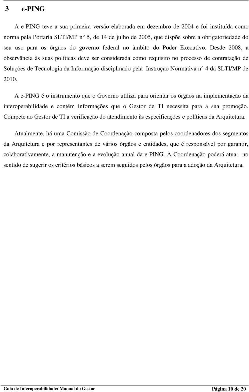 Desde 2008, a observância às suas políticas deve ser considerada como requisito no processo de contratação de Soluções de Tecnologia da Informação disciplinado pela Instrução Normativa n 4 da SLTI/MP