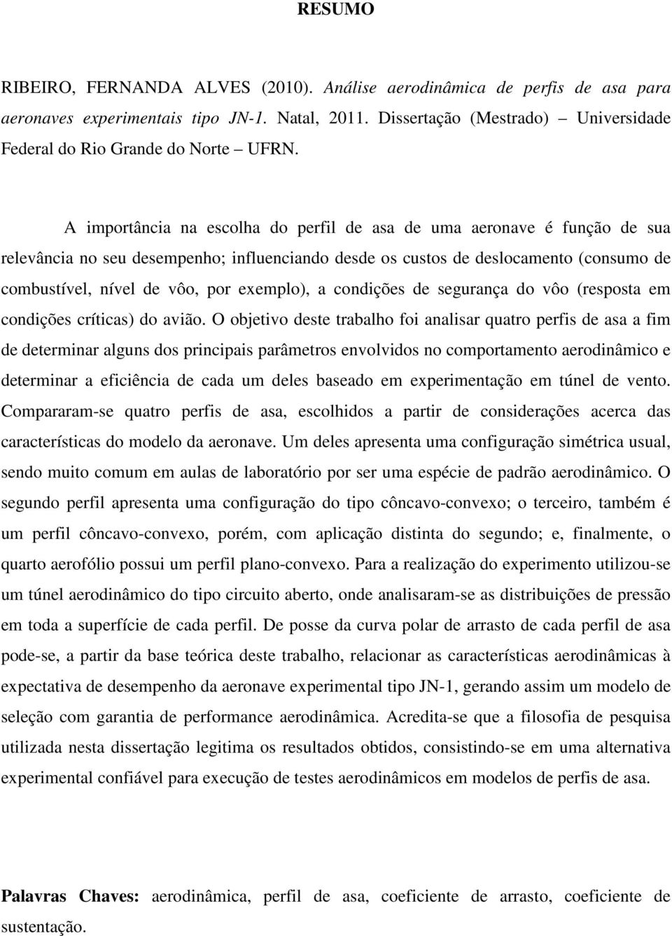 A importância na escolha do perfil de asa de uma aeronave é função de sua relevância no seu desempenho; influenciando desde os custos de deslocamento (consumo de combustível, nível de vôo, por