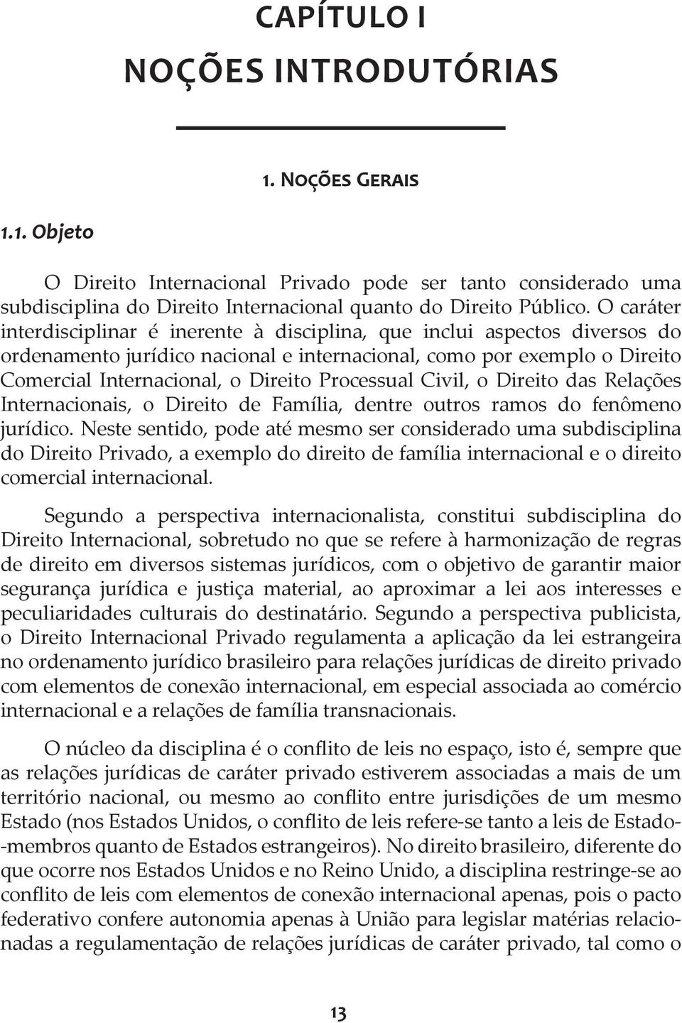 Processual Civil, o Direito das Relações Internacionais, o Direito de Família, dentre outros ramos do fenômeno jurídico.