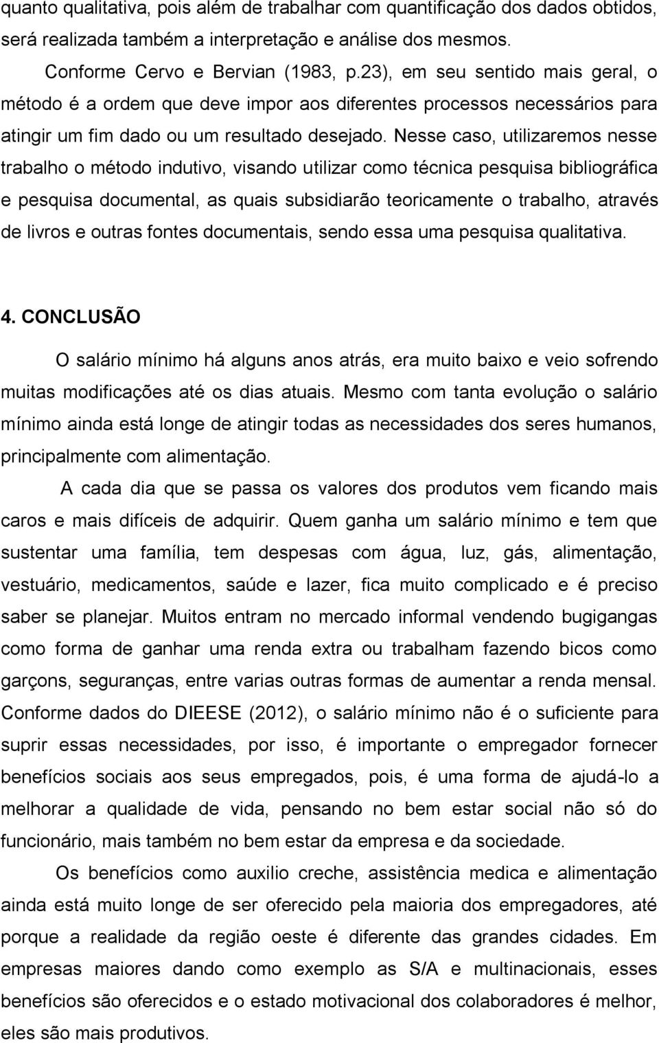 Nesse caso, utilizaremos nesse trabalho o método indutivo, visando utilizar como técnica pesquisa bibliográfica e pesquisa documental, as quais subsidiarão teoricamente o trabalho, através de livros