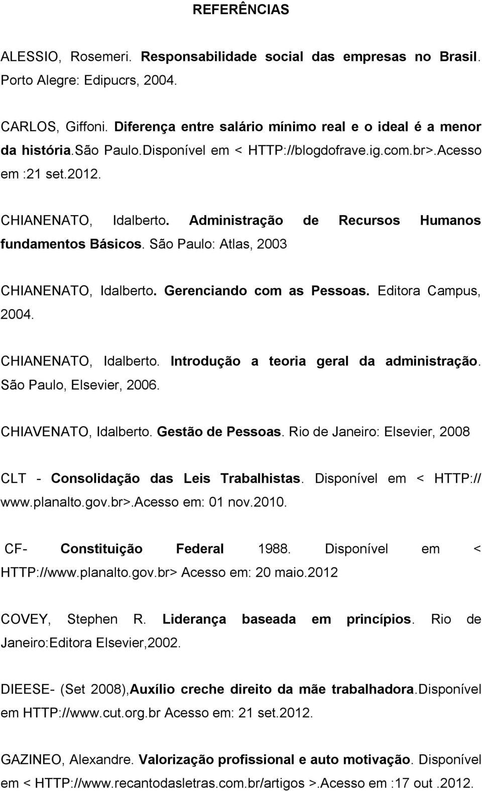 São Paulo: Atlas, 2003 CHIANENATO, Idalberto. Gerenciando com as Pessoas. Editora Campus, 2004. CHIANENATO, Idalberto. Introdução a teoria geral da administração. São Paulo, Elsevier, 2006.