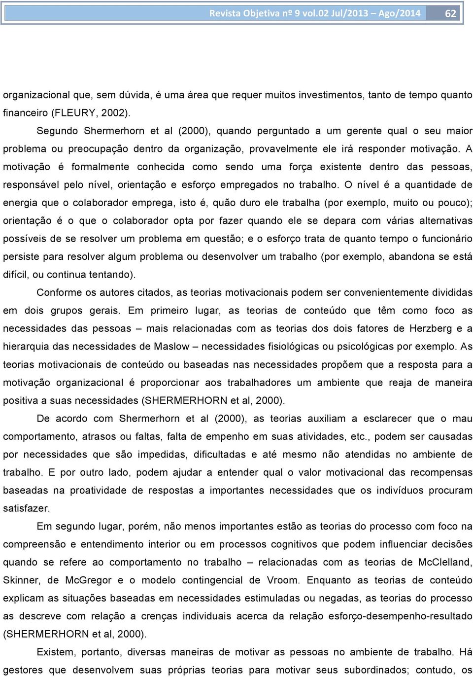 A motivação é formalmente conhecida como sendo uma força existente dentro das pessoas, responsável pelo nível, orientação e esforço empregados no trabalho.