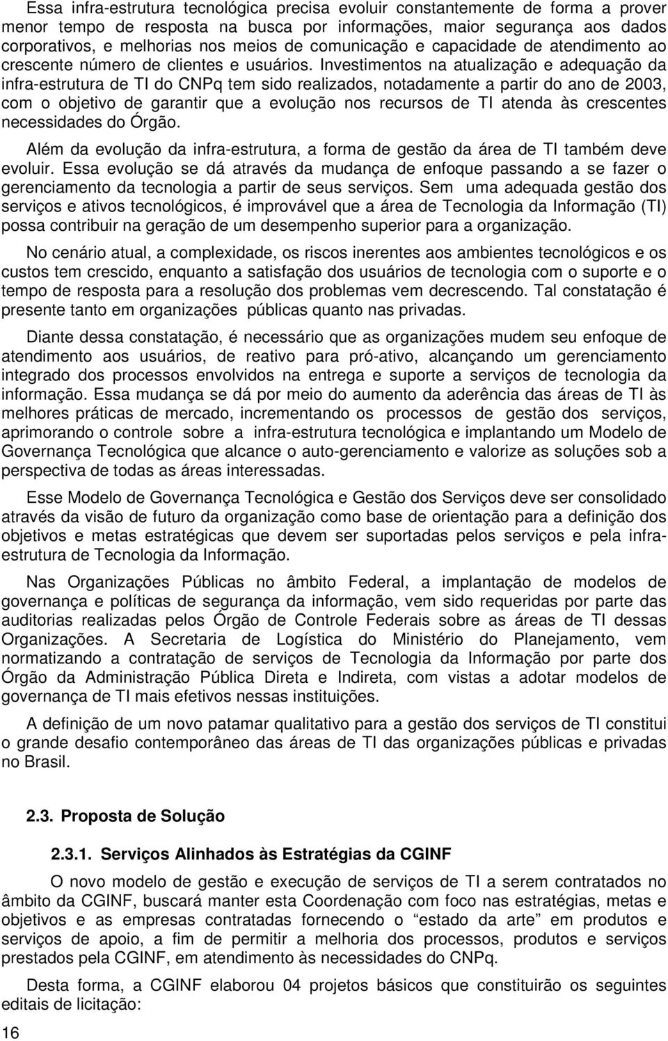 Investimentos na atualização e adequação da infra-estrutura de TI do CNPq tem sido realizados, notadamente a partir do ano de 2003, com o objetivo de garantir que a evolução nos recursos de TI atenda