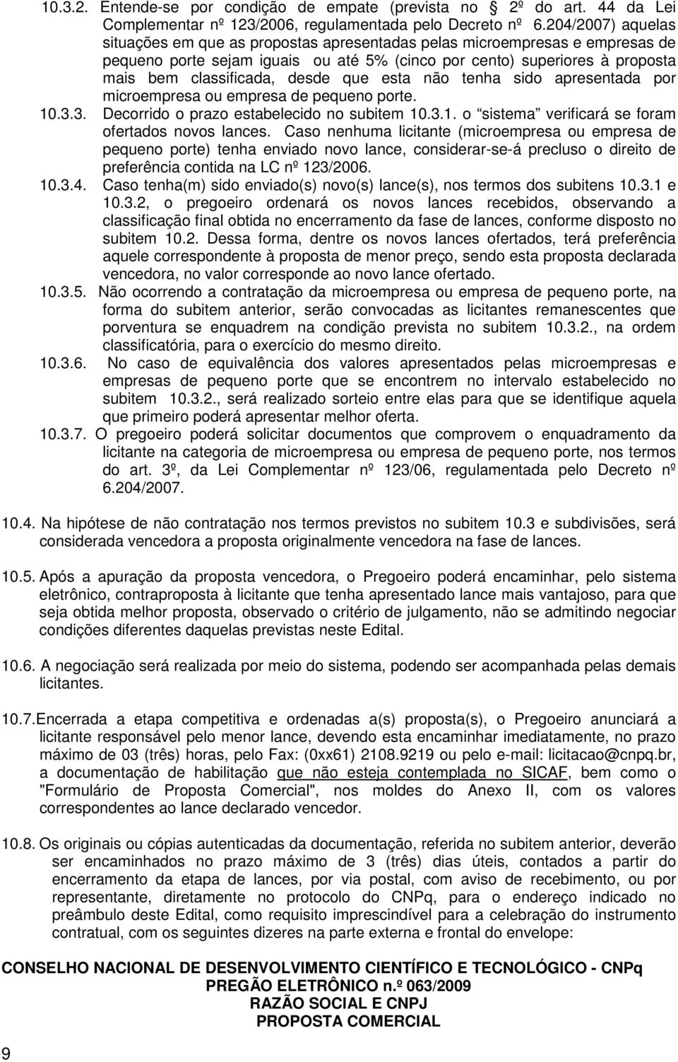 desde que esta não tenha sido apresentada por microempresa ou empresa de pequeno porte. 10.3.3. Decorrido o prazo estabelecido no subitem 10.3.1. o sistema verificará se foram ofertados novos lances.