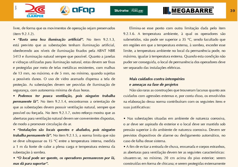 3, está previsto que as subestações tenham iluminação artificial, obedecendo aos níveis de iluminação fixados pela ABNT NBR 5413 e iluminação natural sempre que possível.