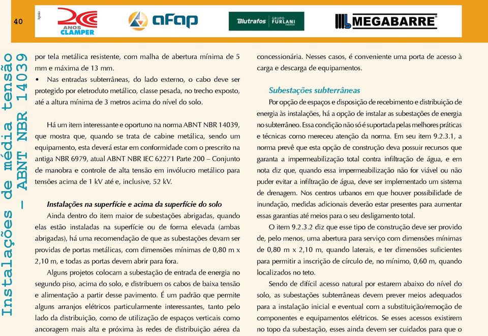 Há um item interessante e oportuno na norma ABNT NBR 14039, que mostra que, quando se trata de cabine metálica, sendo um equipamento, esta deverá estar em conformidade com o prescrito na antiga NBR