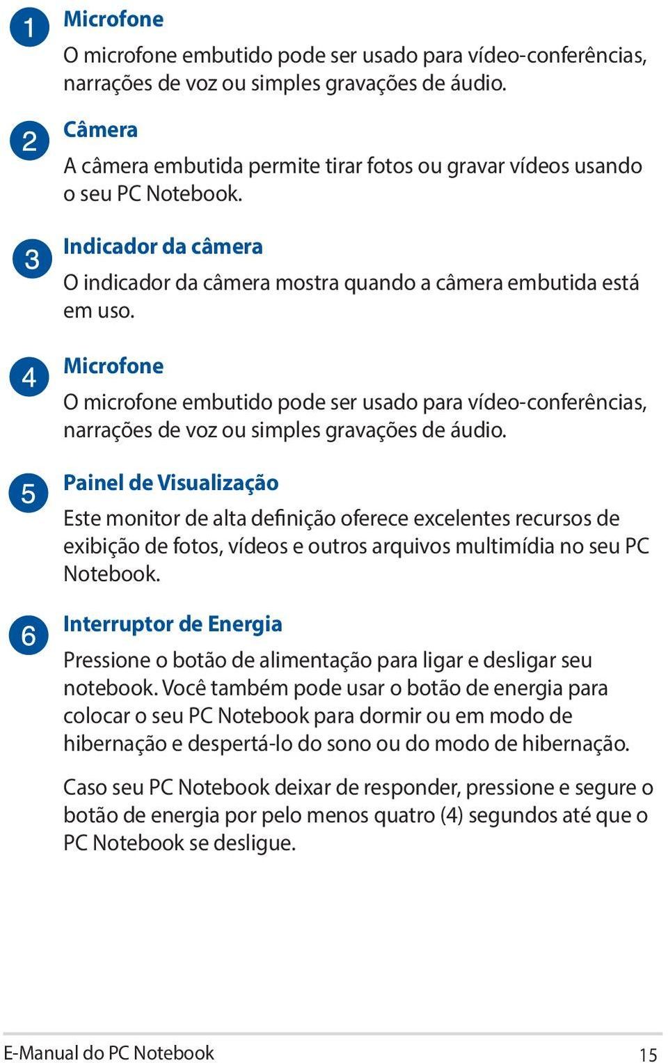 Painel de Visualização Este monitor de alta definição oferece excelentes recursos de exibição de fotos, vídeos e outros arquivos multimídia no seu PC Notebook.