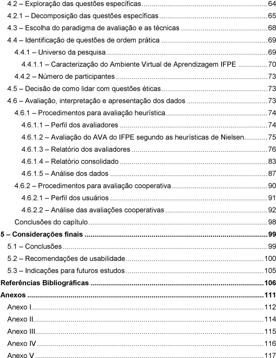 5 Decisão de como lidar com questões éticas... 73 4.6 Avaliação, interpretação e apresentação dos dados... 73 4.6.1 Procedimentos para avaliação heurística... 74 4.6.1.1 Perfil dos avaliadores... 74 4.6.1.2 Avaliação do AVA do IFPE segundo as heurísticas de Nielsen.