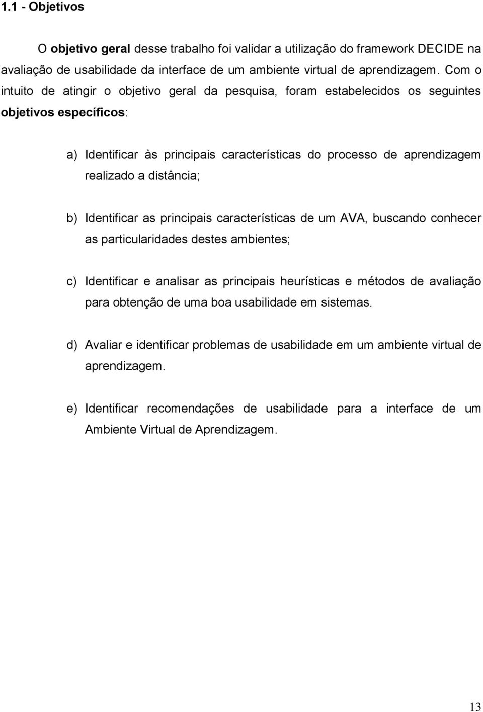 distância; b) Identificar as principais características de um AVA, buscando conhecer as particularidades destes ambientes; c) Identificar e analisar as principais heurísticas e métodos de avaliação