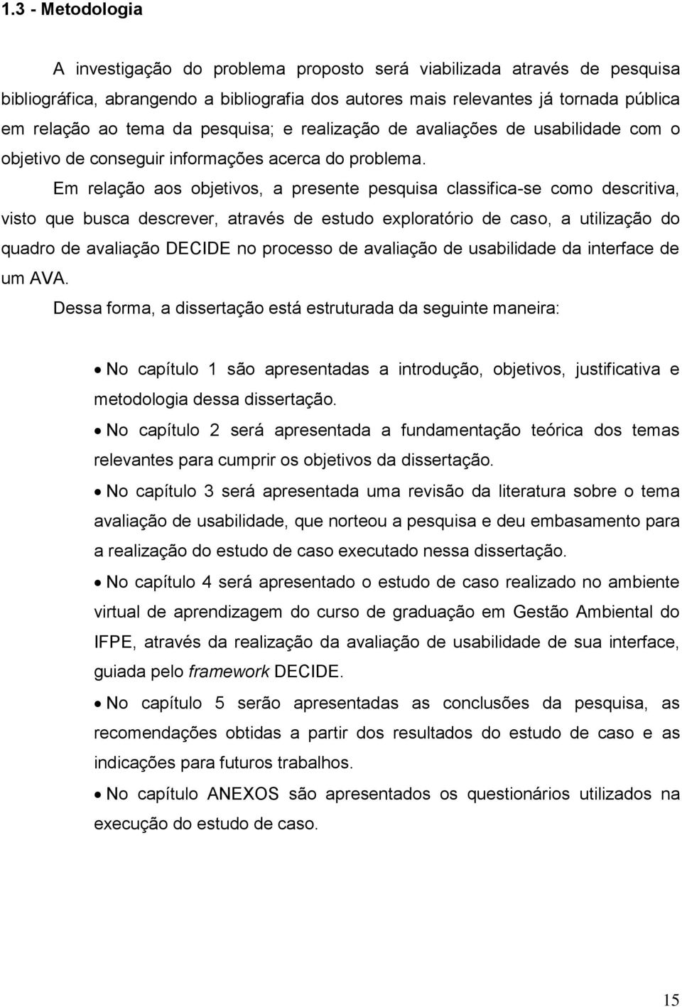 Em relação aos objetivos, a presente pesquisa classifica-se como descritiva, visto que busca descrever, através de estudo exploratório de caso, a utilização do quadro de avaliação DECIDE no processo