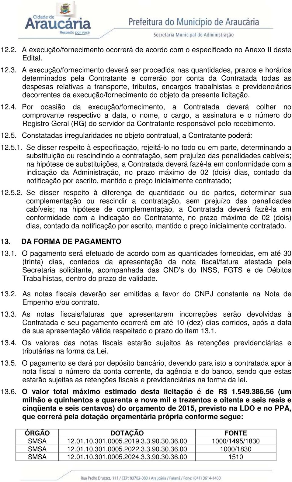 encargos trabalhistas e previdenciários decorrentes da execução/fornecimento do objeto da presente licitação. 12.4.