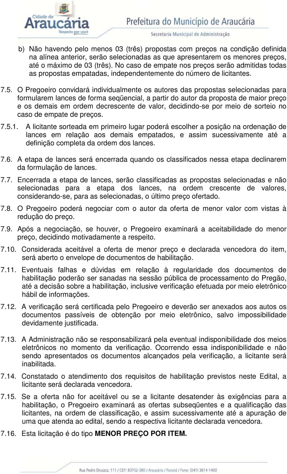 O Pregoeiro convidará individualmente os autores das propostas selecionadas para formularem lances de forma seqüencial, a partir do autor da proposta de maior preço e os demais em ordem decrescente