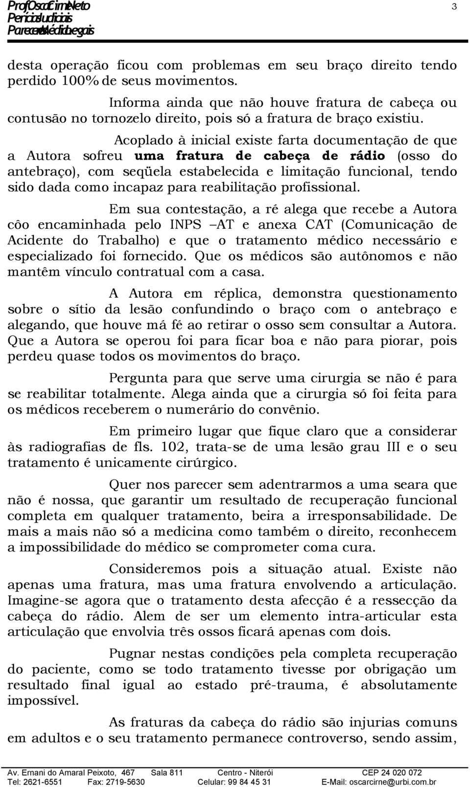 Acoplado à inicial existe farta documentação de que a Autora sofreu uma fratura de cabeça de rádio (osso do antebraço), com seqüela estabelecida e limitação funcional, tendo sido dada como incapaz