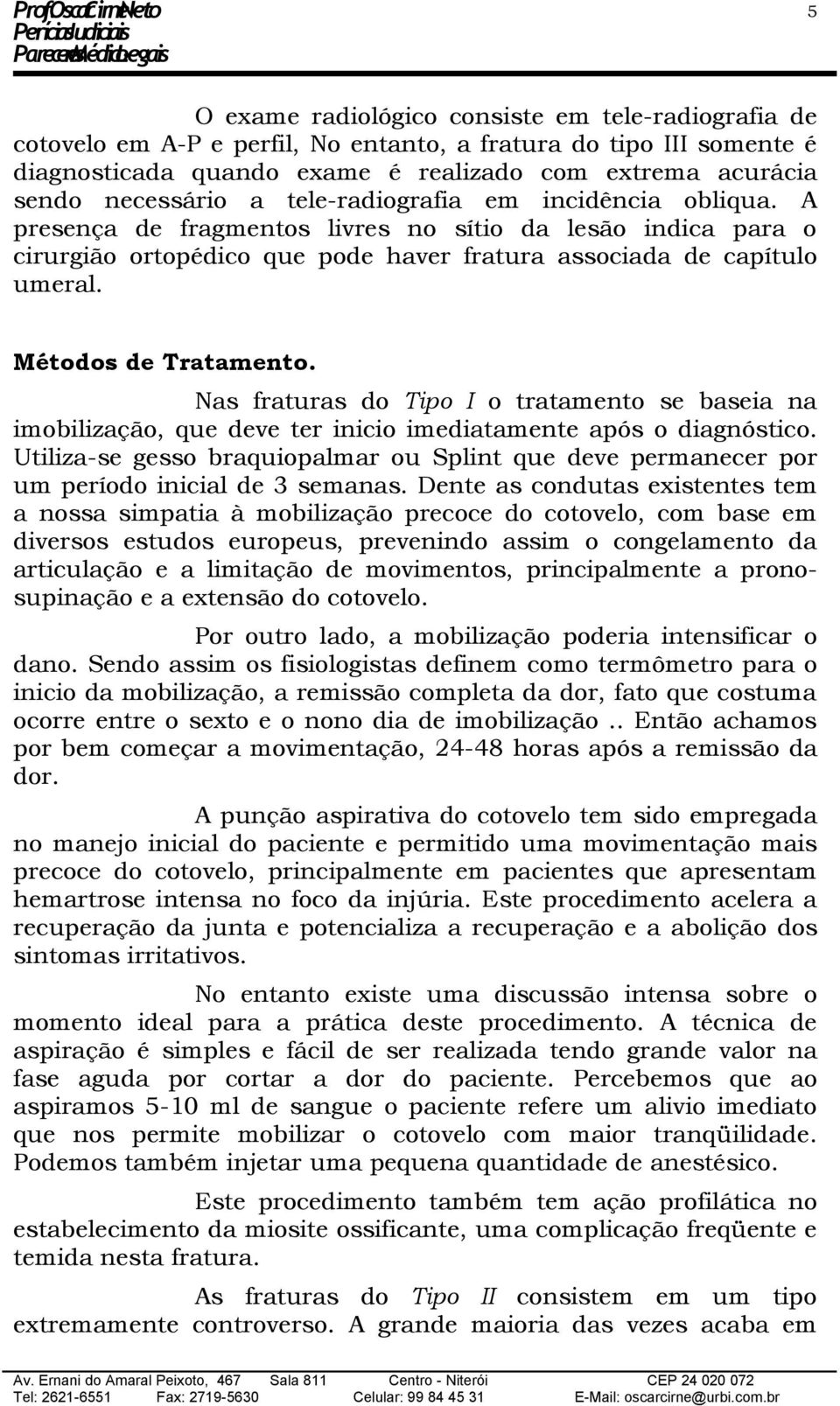 Métodos de Tratamento. Nas fraturas do Tipo I o tratamento se baseia na imobilização, que deve ter inicio imediatamente após o diagnóstico.