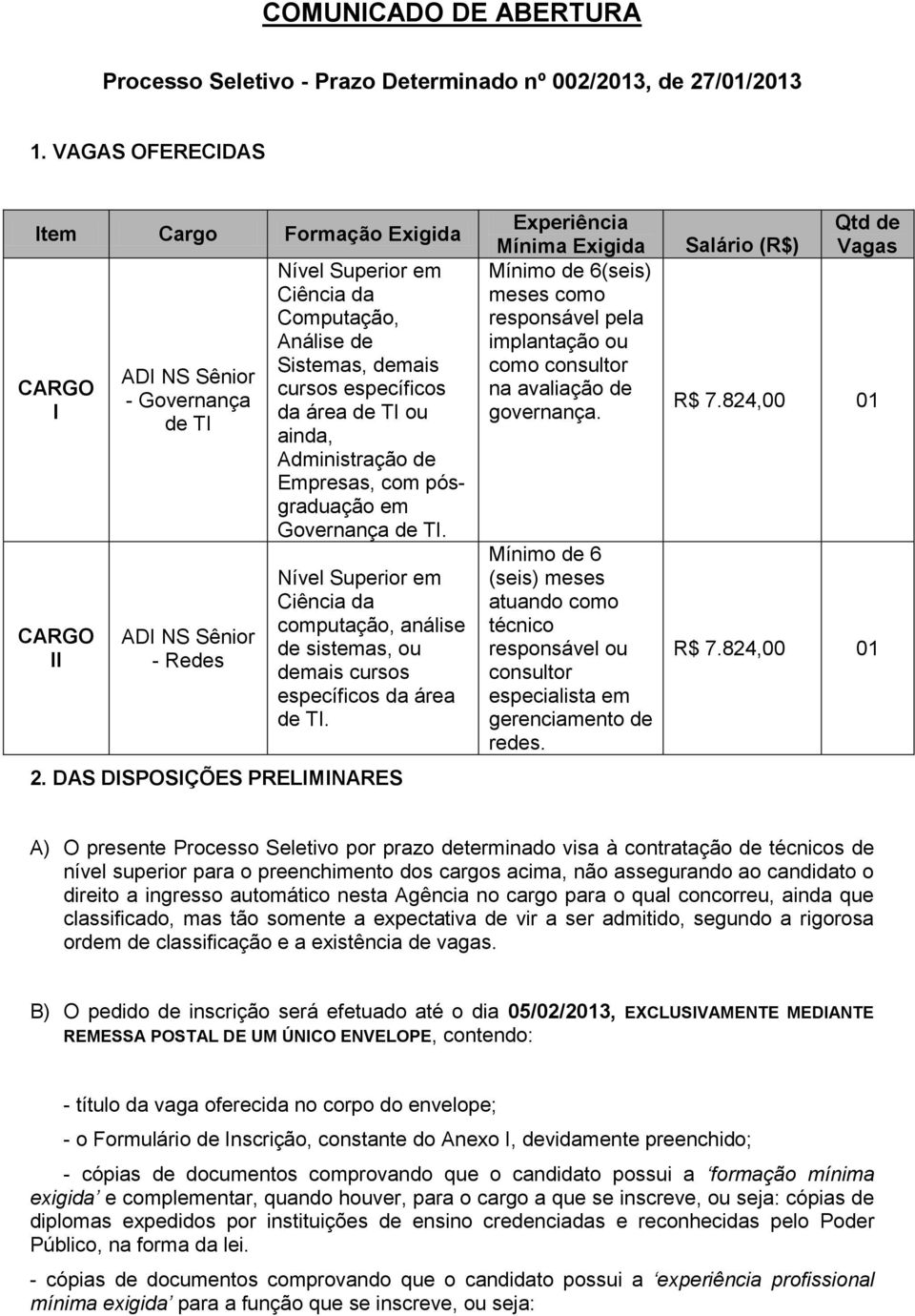 específicos da área de TI ou ainda, Administração de Empresas, com pósgraduação em Governança de TI.