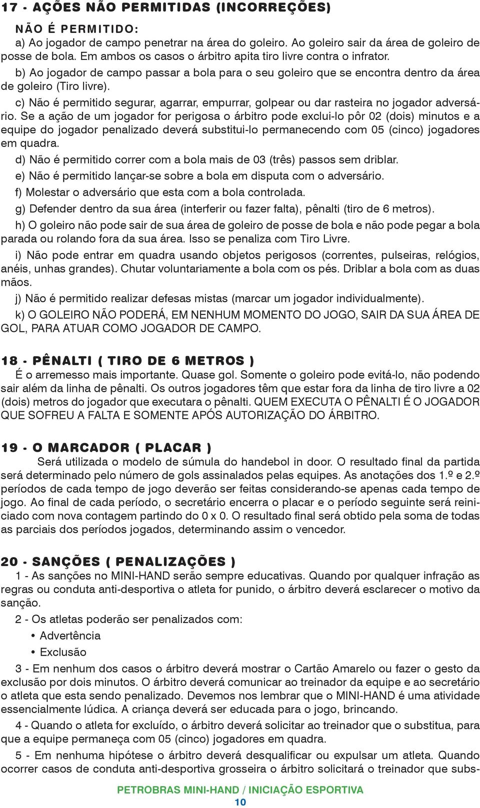 c) Não é permitido segurar, agarrar, empurrar, golpear ou dar rasteira no jogador adversário.