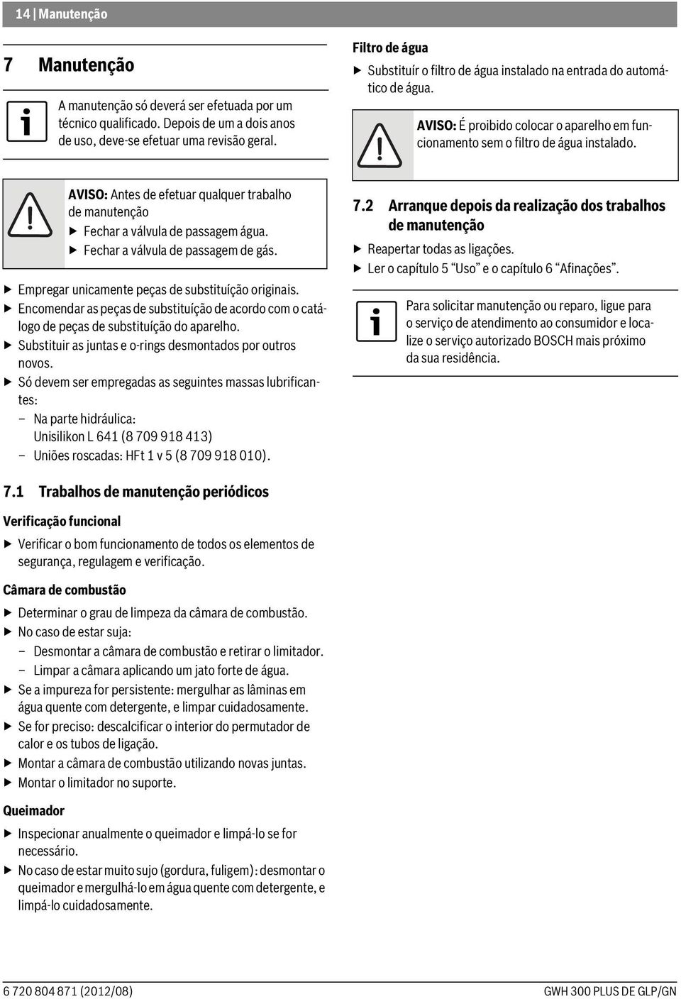 AVISO: Antes de efetuar qualquer trabalho de manutenção Fechar a válvula de passagem água. Fechar a válvula de passagem de gás. Empregar unicamente peças de substituíção originais.