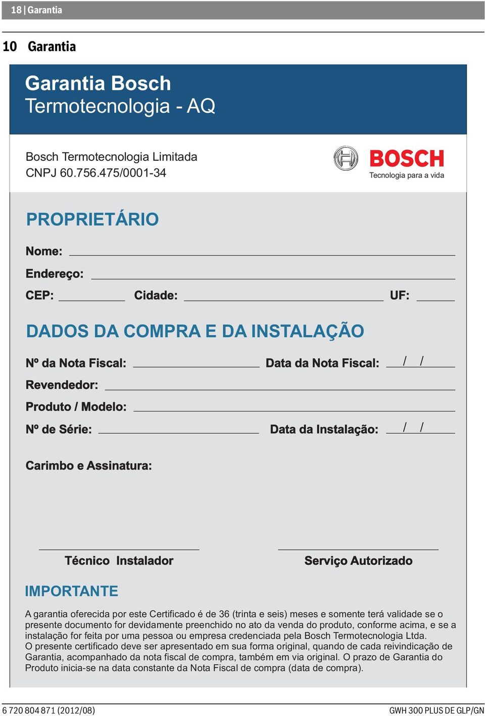 Data da Instalação: / / / / Carimbo e Assinatura: Técnico Instalador Serviço Autorizado IMPORTANTE A garantia oferecida por este Certificado é de 36 (trinta e seis) meses e somente terá validade se o