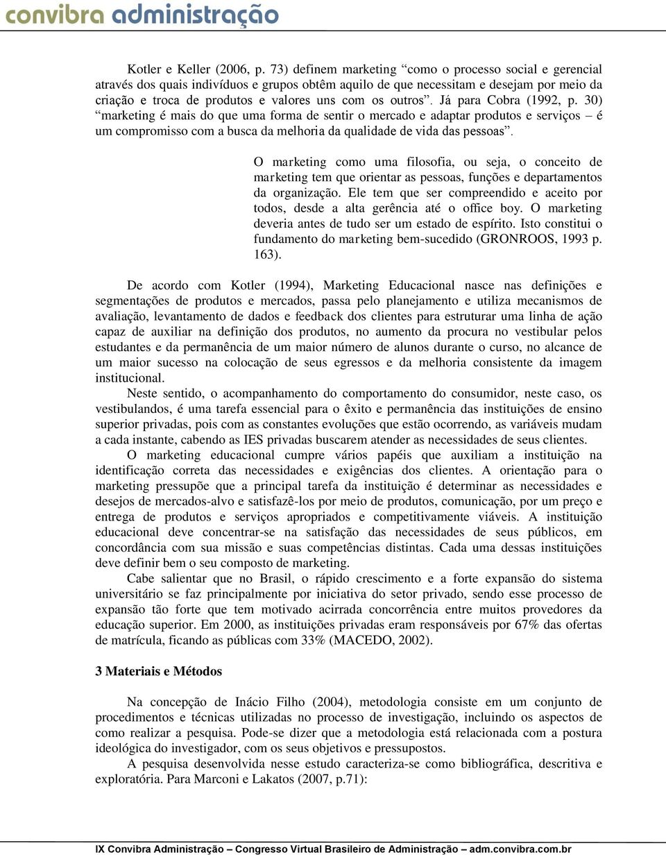 outros. Já para Cobra (1992, p. 30) marketing é mais do que uma forma de sentir o mercado e adaptar produtos e serviços é um compromisso com a busca da melhoria da qualidade de vida das pessoas.