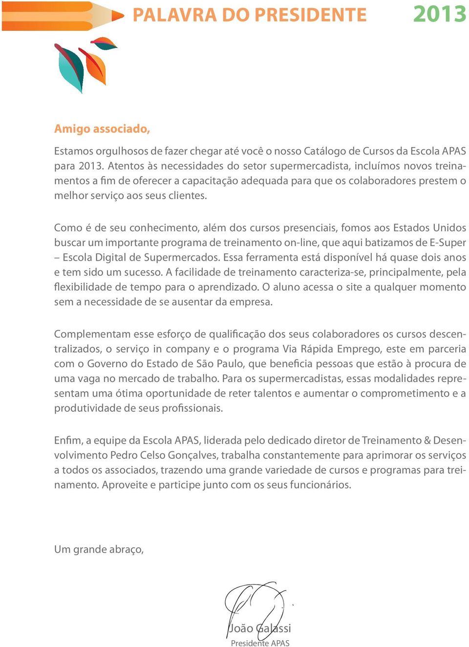 Como é de seu conhecimento, além dos cursos presenciais, fomos aos Estados Unidos buscar um importante programa de treinamento on-line, que aqui batizamos de E-Super Escola Digital de Supermercados.