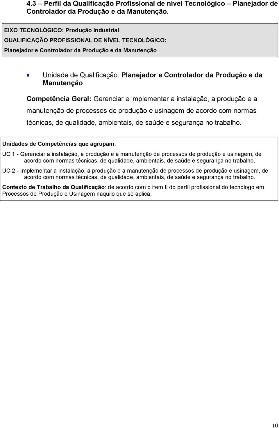 Manutenção Competência Geral: Gerenciar e implementar a instalação, a produção e a manutenção de processos de produção e usinagem de acordo com normas técnicas, de qualidade, ambientais, de saúde e