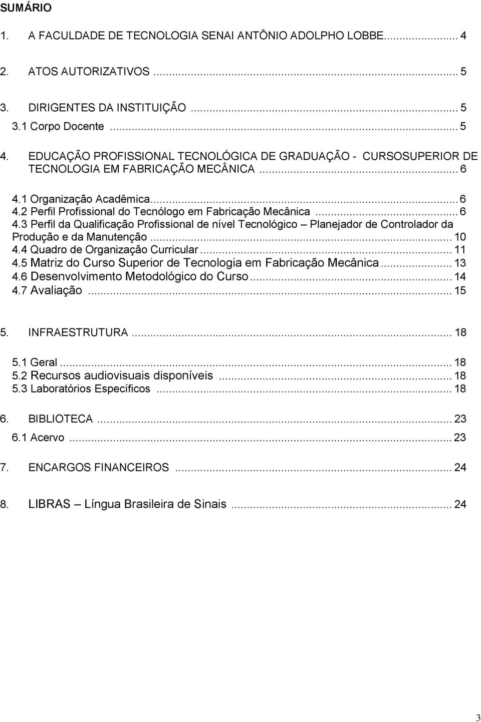 .. 6 4.3 Perfil da Qualificação Profissional de nível Tecnológico Planejador de Controlador da Produção e da Manutenção... 10 4.4 Quadro de Organização Curricular... 11 4.