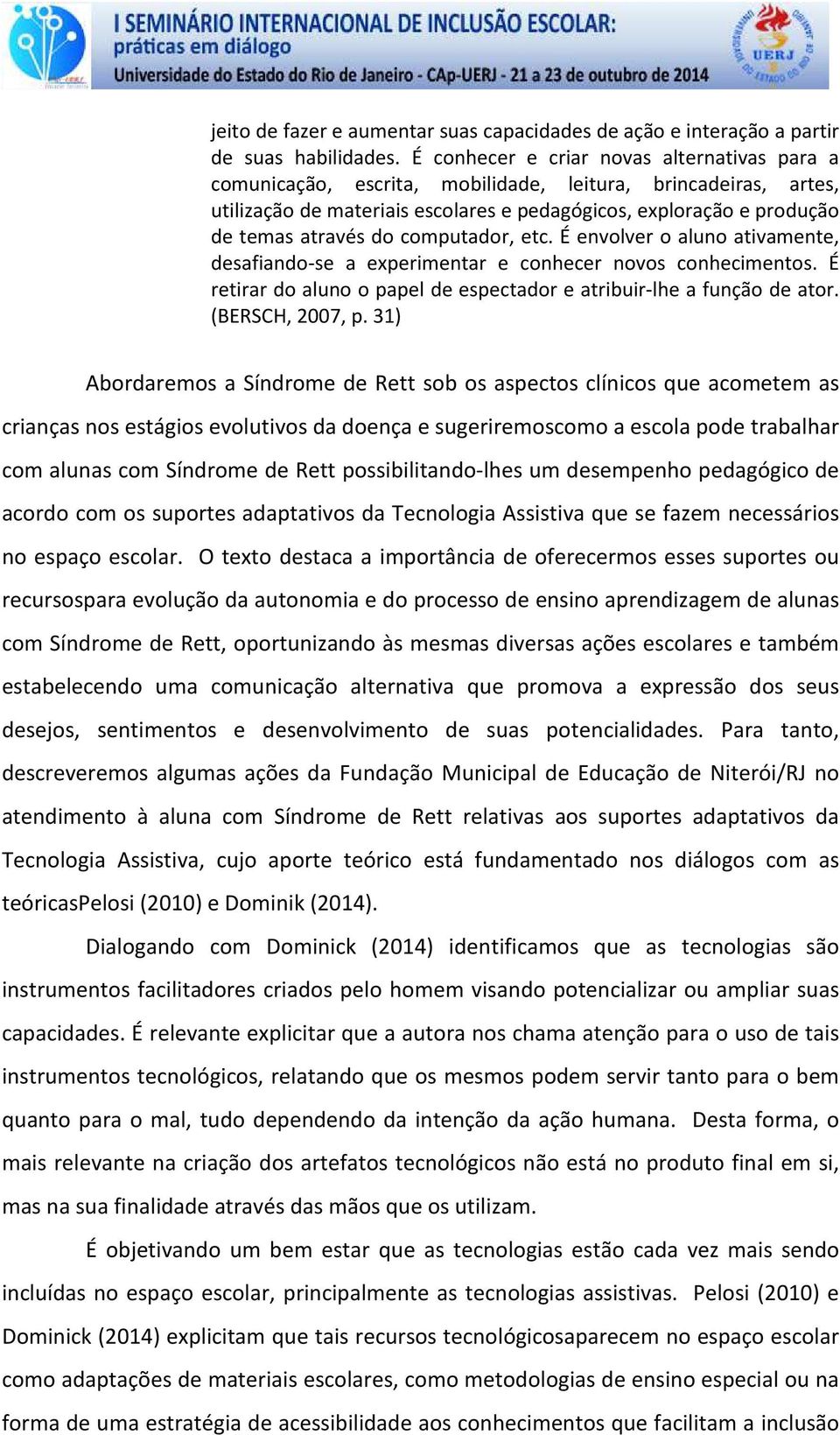 computador, etc. É envolver o aluno ativamente, desafiando-se a experimentar e conhecer novos conhecimentos. É retirar do aluno o papel de espectador e atribuir-lhe a função de ator. (BERSCH, 2007, p.