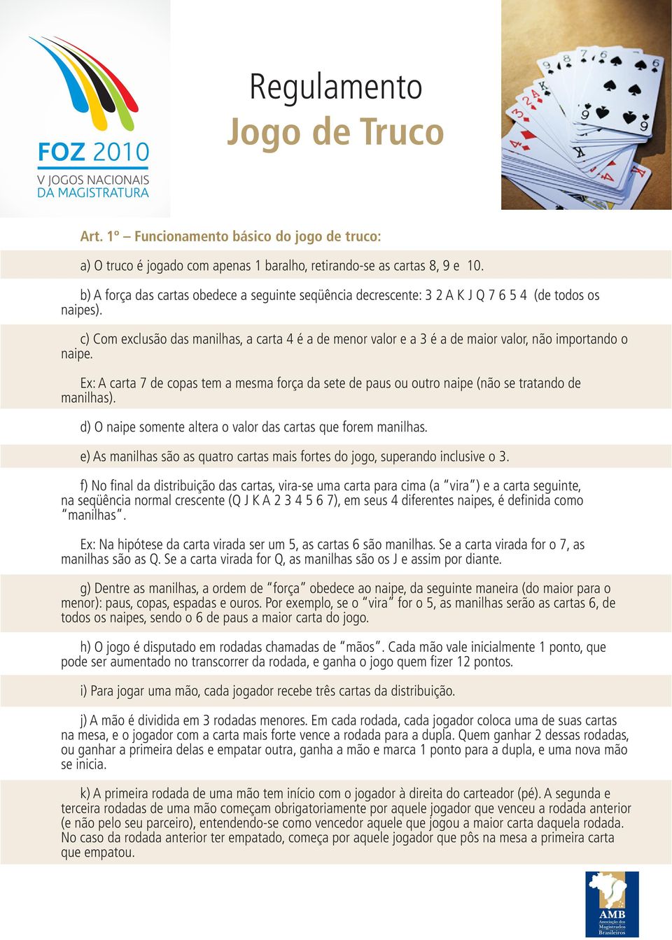 c) Com exclusão das manilhas, a carta 4 é a de menor valor e a 3 é a de maior valor, não importando o naipe.