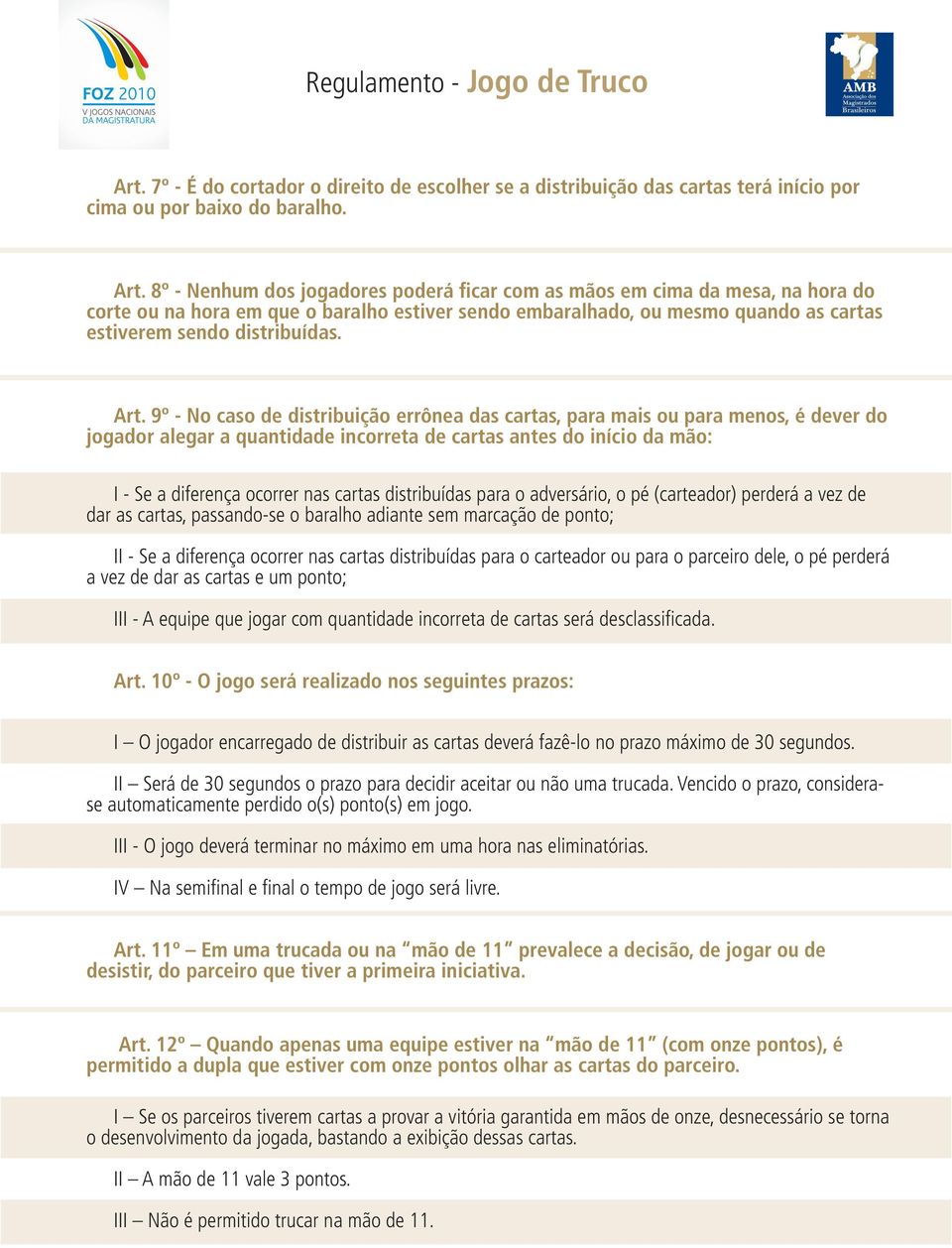 9º - No caso de distribuição errônea das cartas, para mais ou para menos, é dever do jogador alegar a quantidade incorreta de cartas antes do início da mão: I - Se a diferença ocorrer nas cartas