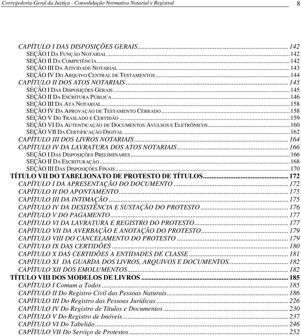 ..146 SEÇÃO III DA ATA NOTARIAL...158 SEÇÃO IV DA APROVAÇÃO DE TESTAMENTO CERRADO...158 SEÇÃO V DO TRASLADO E CERTIDÃO...159 SEÇÃO VI DA AUTENTICAÇÃO DE DOCUMENTOS AVULSOS E ELETRÔNICOS.