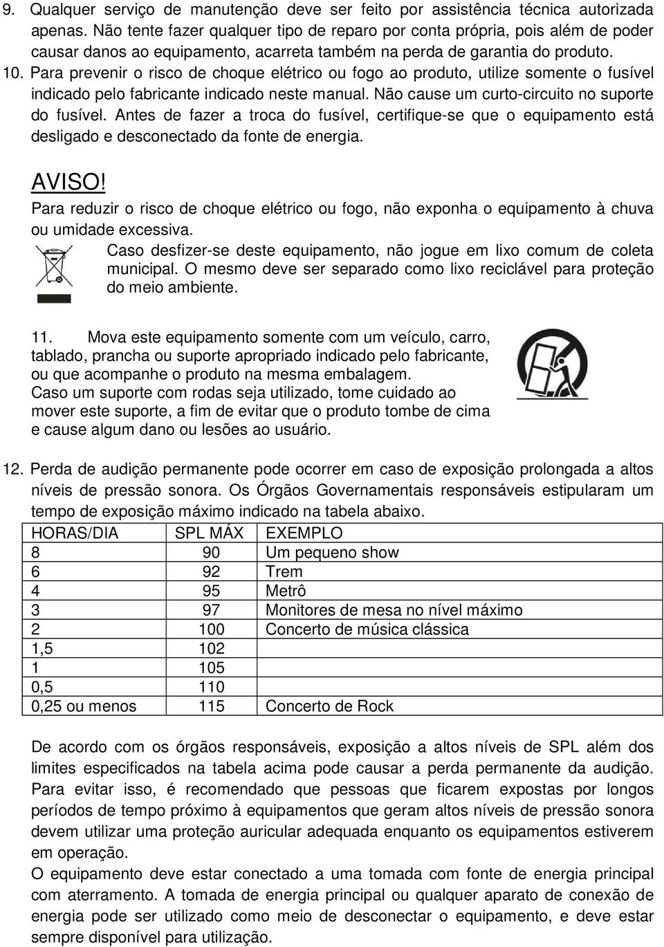 Para prevenir o risco de choque elétrico ou fogo ao produto, utilize somente o fusível indicado pelo fabricante indicado neste manual. Não cause um curto-circuito no suporte do fusível.