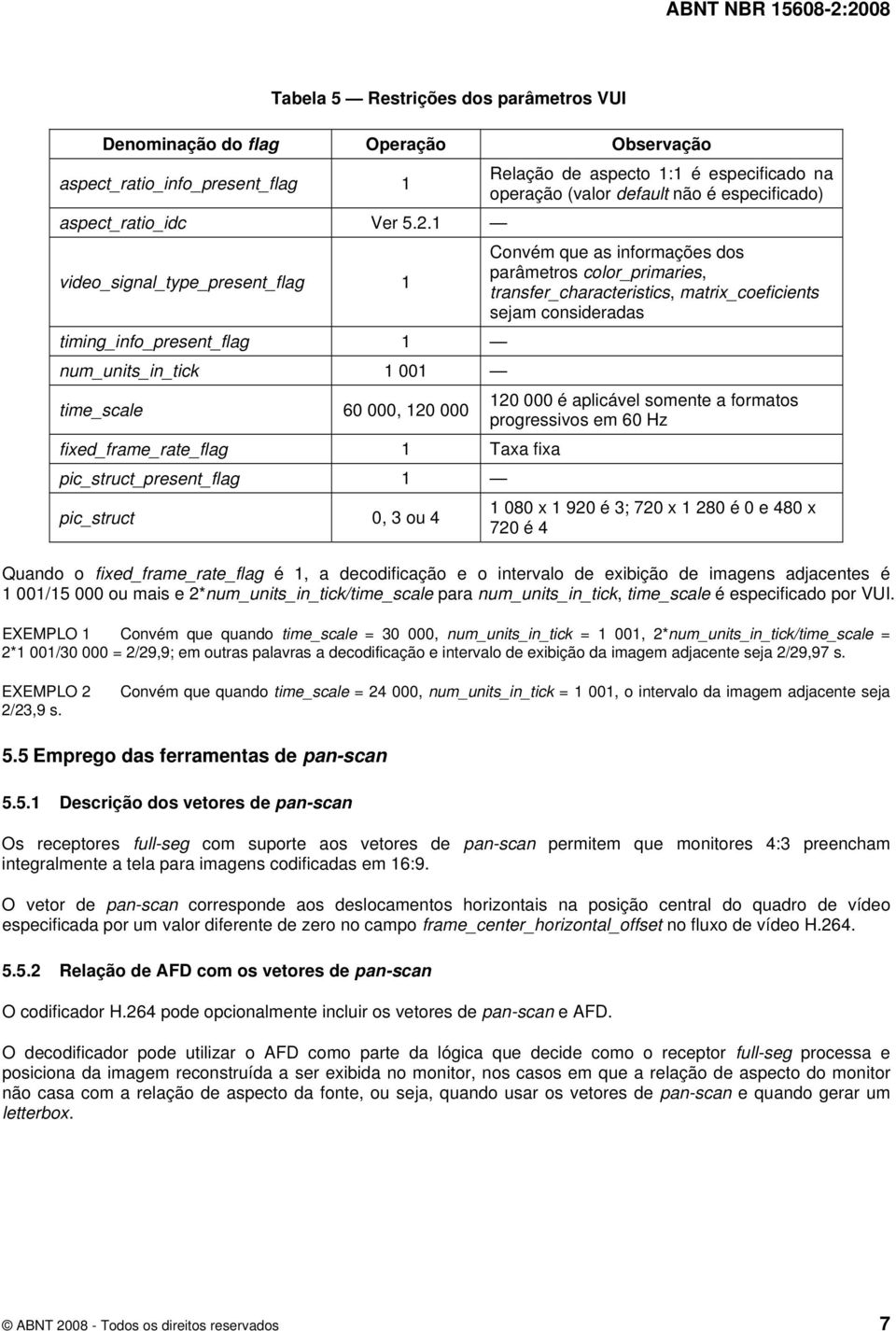 1 video_signal_type_present_flag 1 Convém que as informações dos parâmetros color_primaries, transfer_characteristics, matrix_coeficients sejam consideradas timing_info_present_flag 1