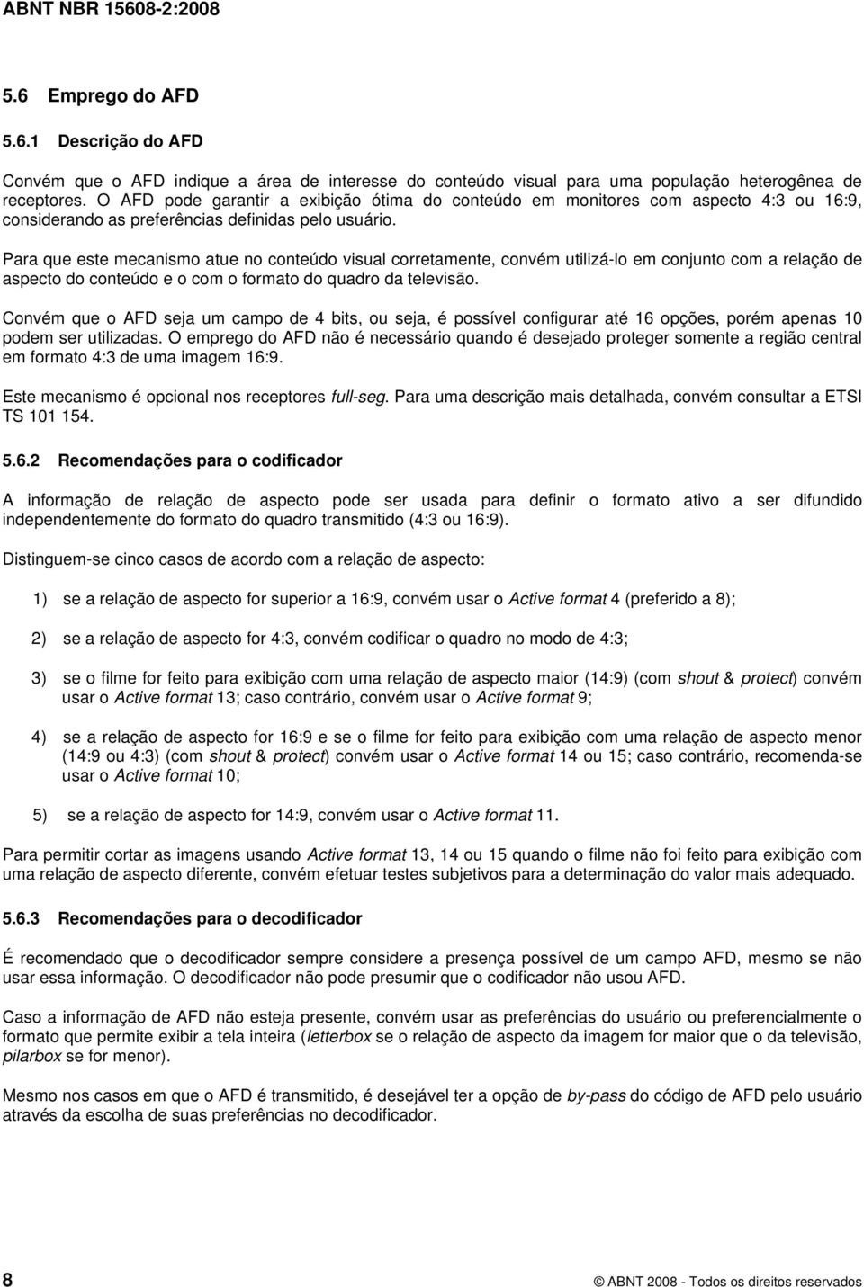 Para que este mecanismo atue no conteúdo visual corretamente, convém utilizá-lo em conjunto com a relação de aspecto do conteúdo e o com o formato do quadro da televisão.