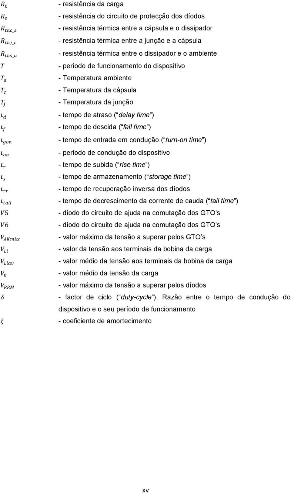 fall time ) - tempo de entrada em condução ( turn-on time ) - período de condução do dispositivo - tempo de subida ( rise time ) - tempo de armazenamento ( storage time ) - tempo de recuperação