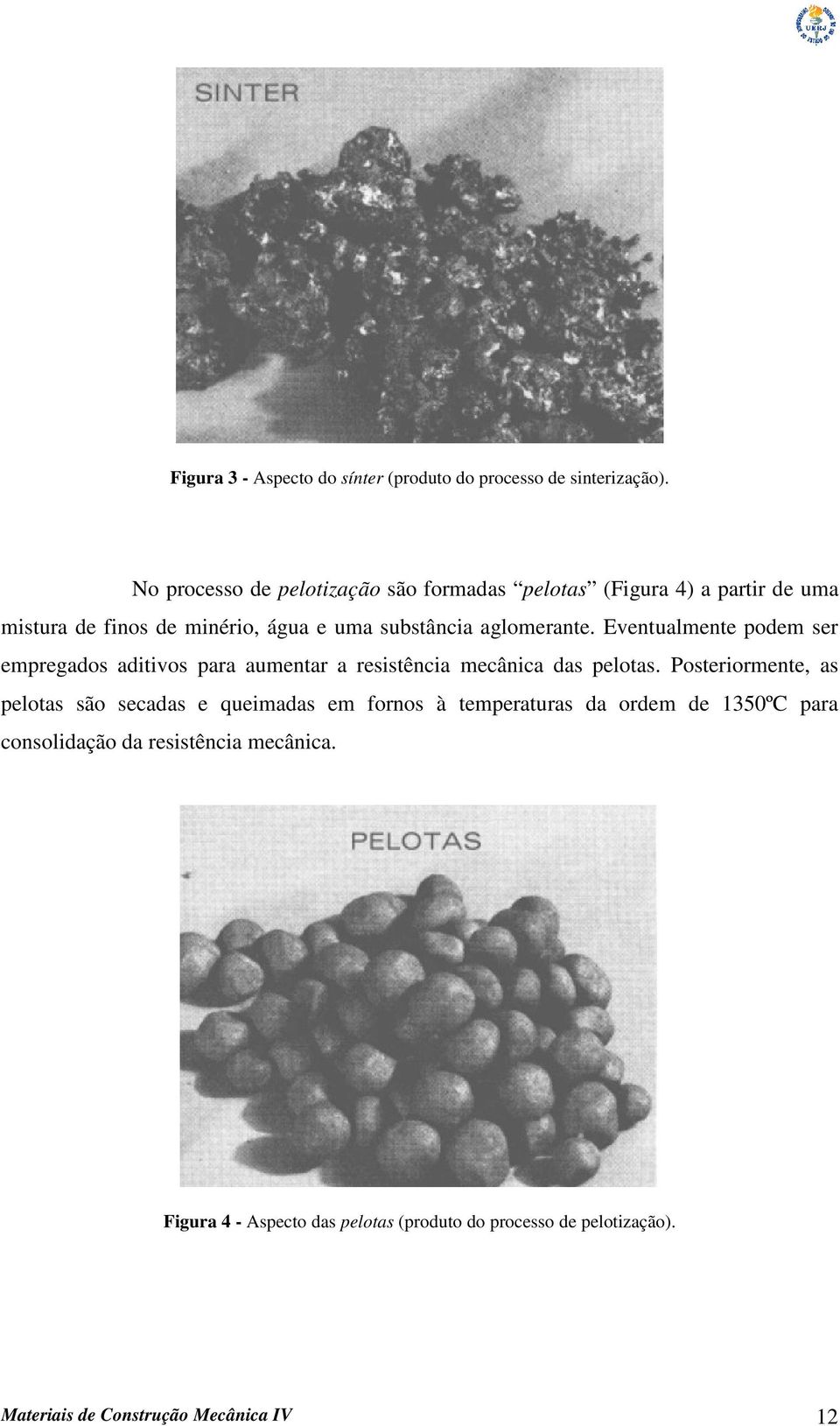 aglomerante. Eventualmente podem ser empregados aditivos para aumentar a resistência mecânica das pelotas.