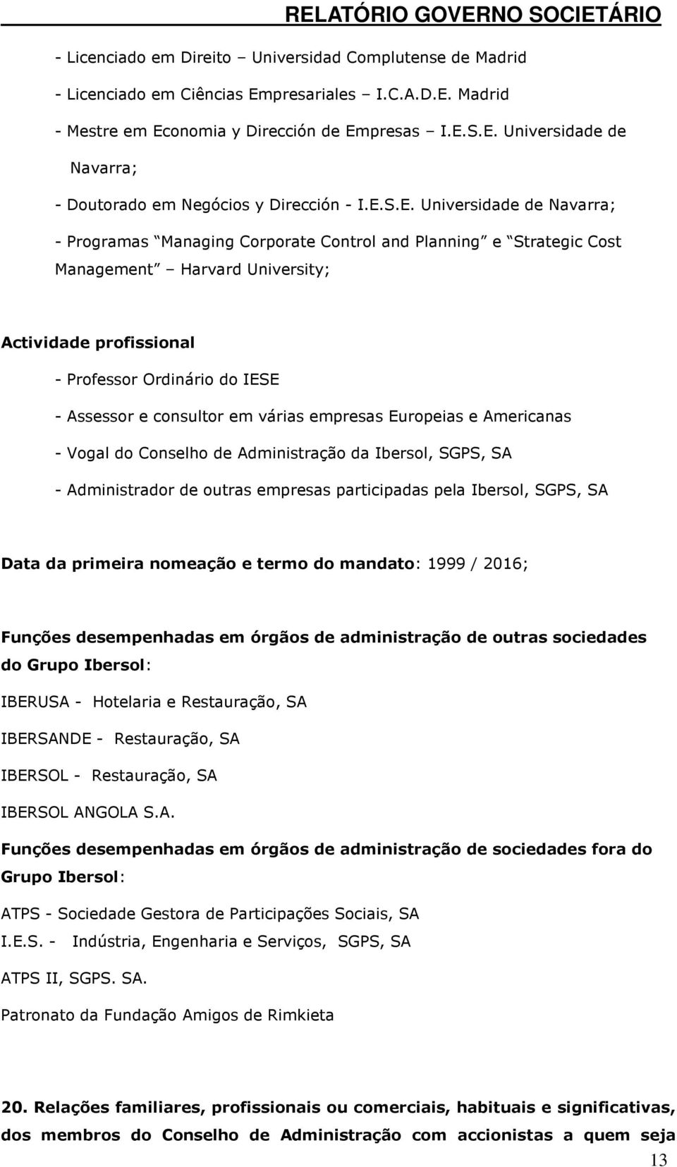 consultor em várias empresas Europeias e Americanas - Vogal do Conselho de Administração da Ibersol, SGPS, SA - Administrador de outras empresas participadas pela Ibersol, SGPS, SA Data da primeira