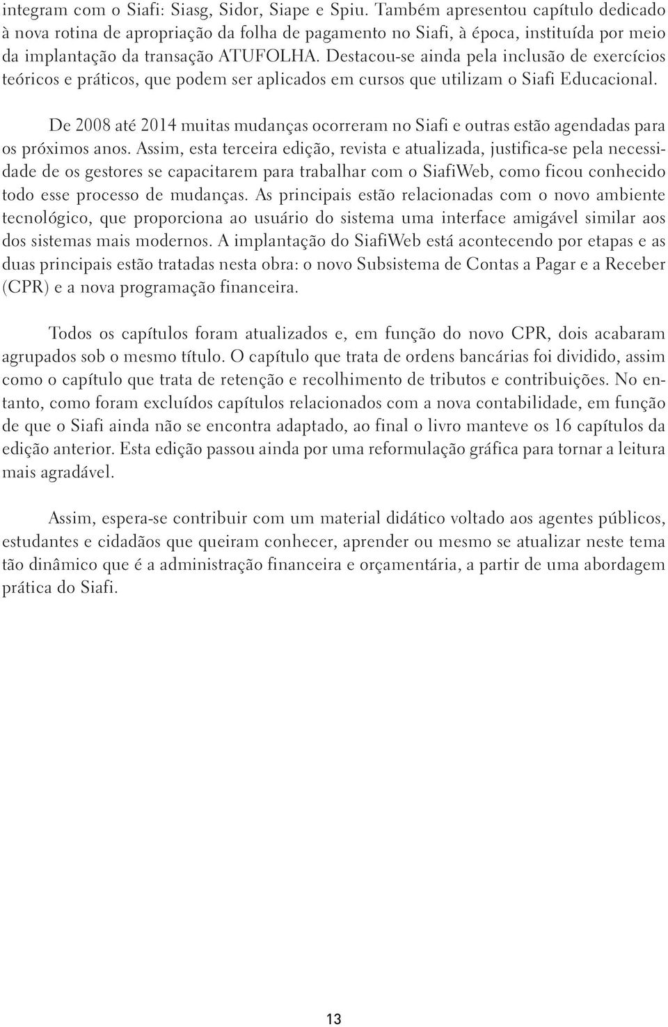 Destacou-se ainda pela inclusão de exercícios teóricos e práticos, que podem ser aplicados em cursos que utilizam o Siafi Educacional.