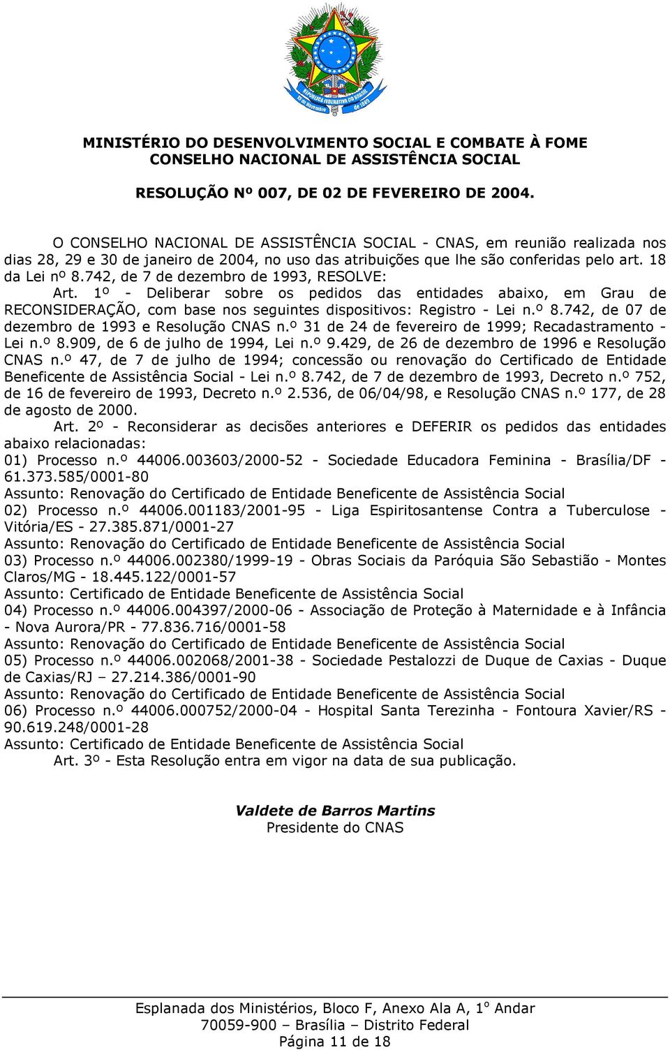 742, de 07 de dezembro de 1993 e Resolução CNAS n.º 31 de 24 de fevereiro de 1999; Recadastramento - Lei n.º 8.909, de 6 de julho de 1994, Lei n.º 9.429, de 26 de dezembro de 1996 e Resolução CNAS n.