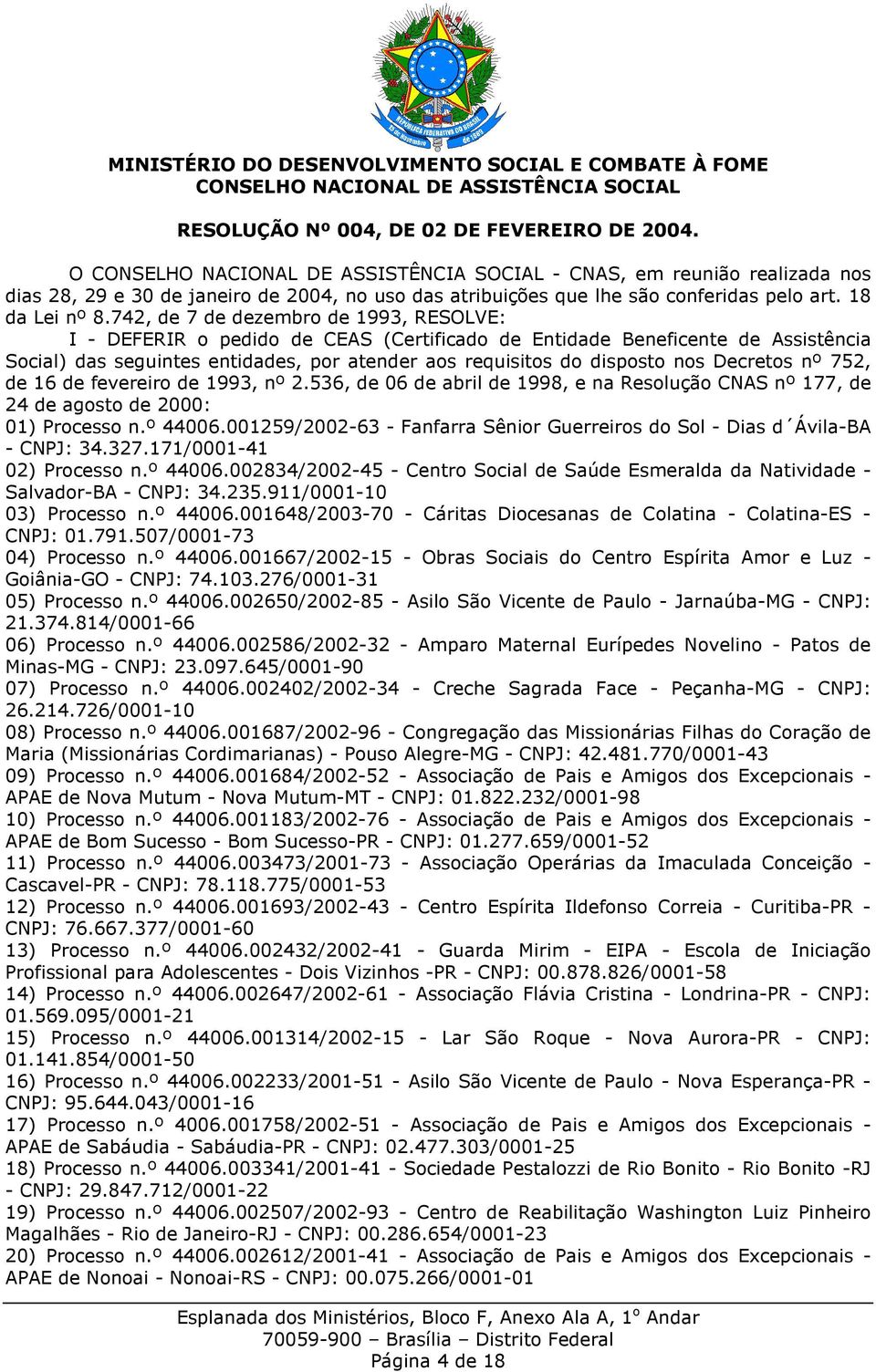 Decretos nº 752, de 16 de fevereiro de 1993, nº 2.536, de 06 de abril de 1998, e na Resolução CNAS nº 177, de 24 de agosto de 2000: 01) Processo n.º 44006.