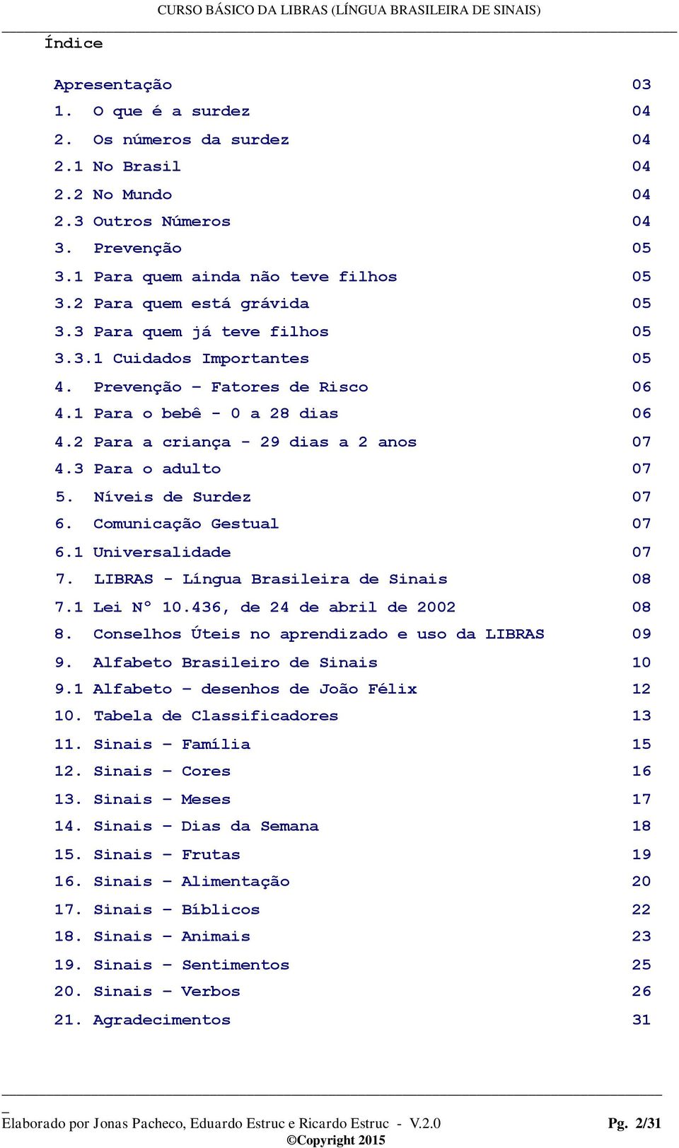 3 Para o adulto 07 5. Níveis de Surdez 07 6. Comunicação Gestual 07 6.1 Universalidade 07 7. LIBRAS - Língua Brasileira de Sinais 08 7.1 Lei Nº 10.436, de 24 de abril de 2002 08 8.